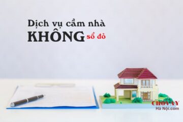 Cầm nhà không sổ đỏ (UY TÍN - LÃI THẤP - GIẢI NGÂN NGAY 500TR) 5 Dịch vụ cầm nhà không sổ đỏ ở Hà Nội