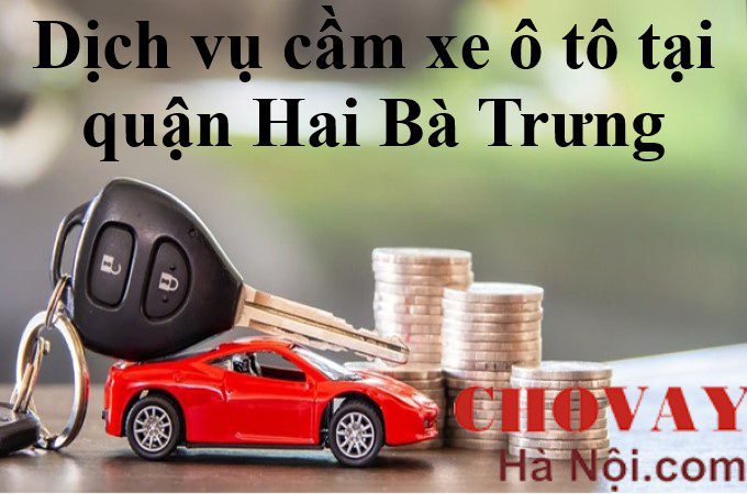 Dịch vụ cầm xe ô tô tại quận Hai Bà Trưng Uy tín - Lãi suất chỉ từ 2k 4 Dịch vụ cầm xe ô tô tại quận Hai Bà Trưng Uy tín - Lãi suất chỉ từ 2k