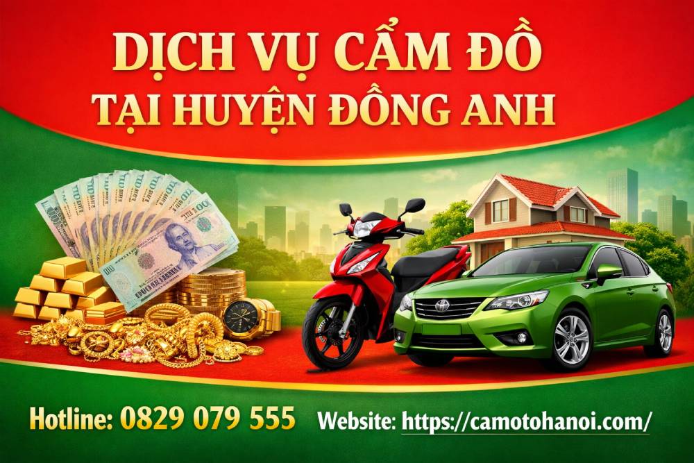 Dịch vụ cầm đồ tại huyện Đông Anh: xe ô tô, xe máy, sổ đỏ, nhà đất,..