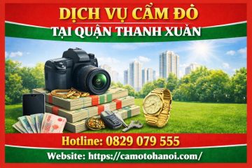 Dịch vụ cầm đồ tại quận Thanh Xuân uy tín, giải ngân nhanh